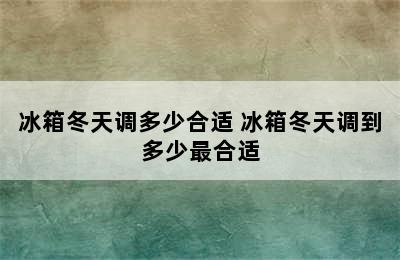 冰箱冬天调多少合适 冰箱冬天调到多少最合适